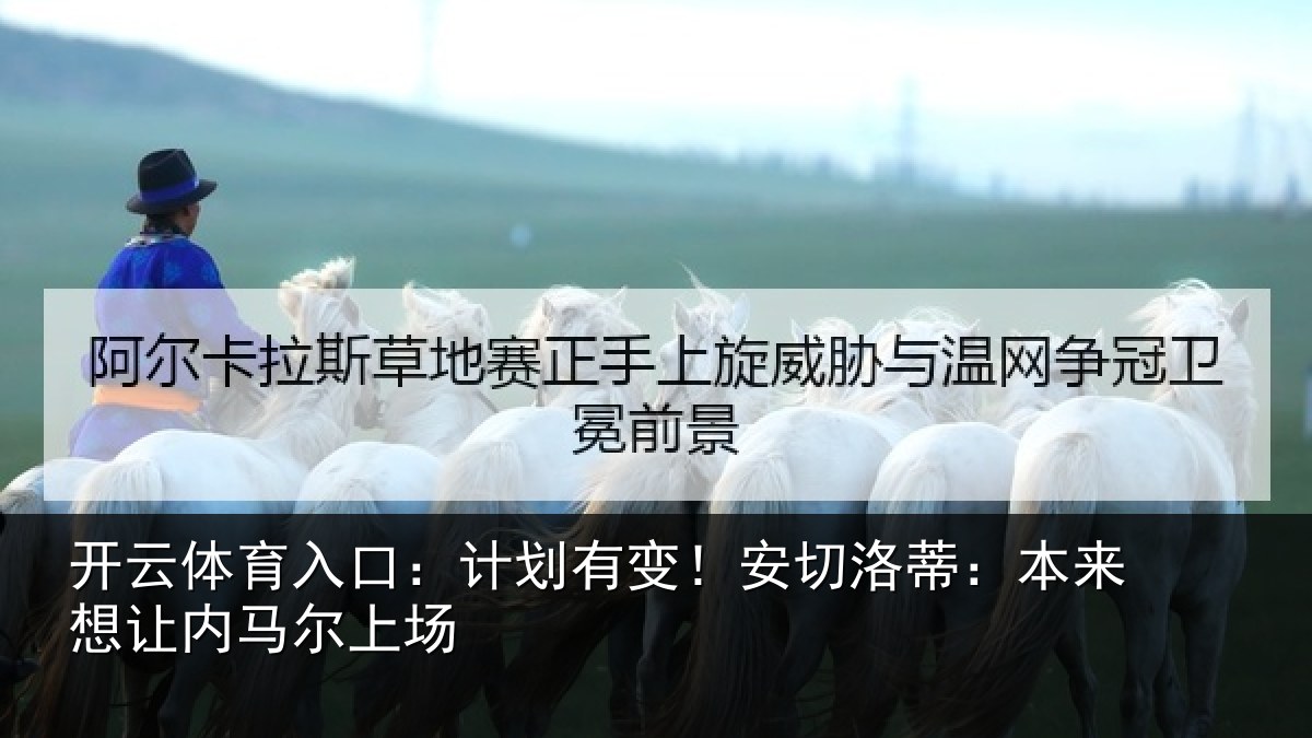 开云体育入口：计划有变！安切洛蒂本相关情况