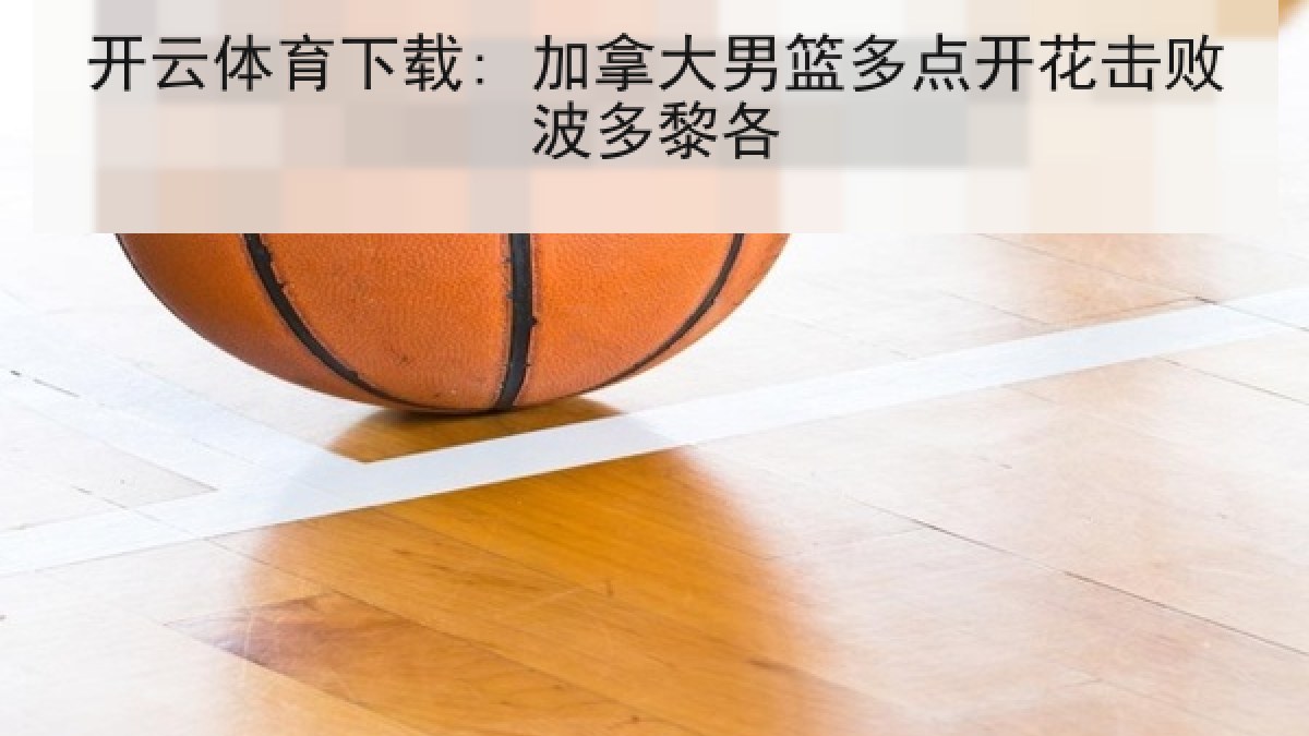 开云体育下载: 加拿大男篮多点开花击败波多黎各