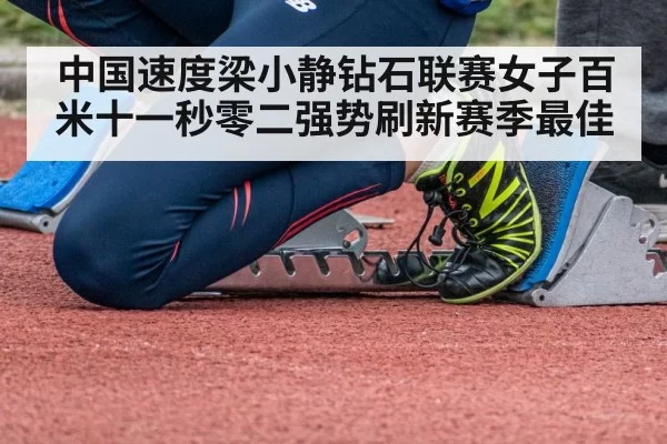 中国速度梁小静钻石联赛女子百米十一秒零二强势刷新赛季最佳