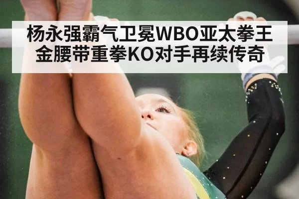 杨永强霸气卫冕WBO亚太拳王金腰带重拳KO对手再续传奇