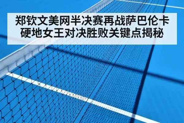 郑钦文美网半决赛再战萨巴伦卡硬地女王对决胜败关键点揭秘