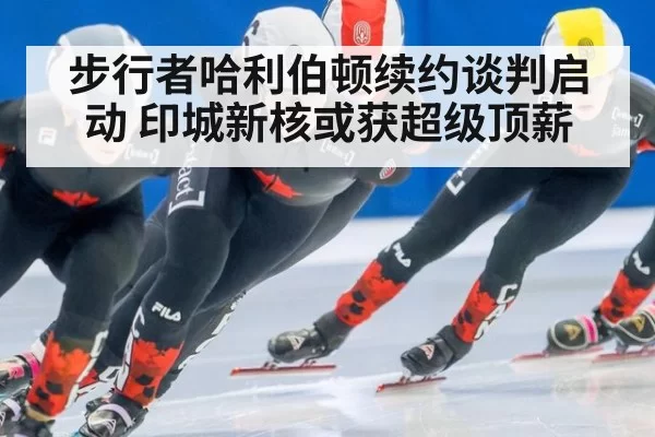 步行者哈利伯顿续约谈判启动 印城新核或获超级顶薪