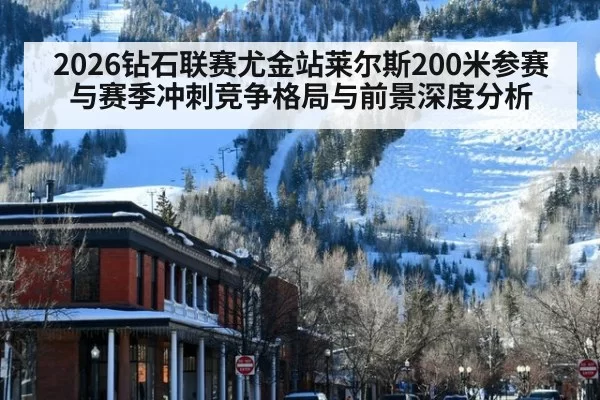 2026钻石联赛尤金站莱尔斯200米参赛与赛季冲刺竞争格局与前景深度分析
